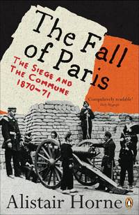 The Fall of Paris: The Siege and the Commune 1870-71 by Horne, Alistair