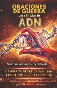 Oraciones de guerra para limpiar tu ADN: Cambia tu genetica familiar con el poder de la oracion