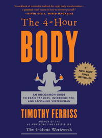 The 4 Hour Body: An Uncommon Guide to Rapid Fat Loss, Incredible Sex and Becoming Superhuman by Timothy Ferriss - 2010-12-14