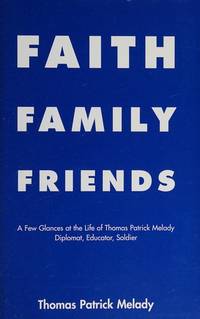Faith - Family - Friends: A Few Glances at the Life of Thomas Patrick Melady, Diplomat,...