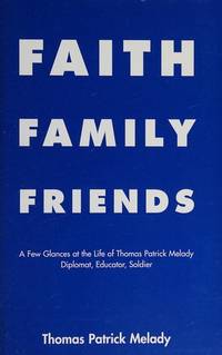 Faith, Family, Friends : A Few Glances at the Life of Thomas Patrick Melady: Diplomat, Educator, Soldier by Thomas Patrick Melady - 2003