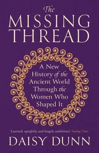 The Missing Thread: A New History of the Ancient World Through the Women Who Shaped It