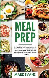 Meal Prep: 101 - La Guía Para Principiantes A La Preparacion Semanal De Comida Y La Alimentacion...