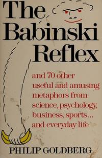 THE BABINSKI REFLEX, AND 70 OTHER USEFUL AND AMUSING METAPHORS FROM SCIENCE, PSYCHOLOGY, BUSINESS, SPORTS, AND EVERYDAY LIFE by Goldberg, Philip - 1990