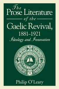 The Prose Literature of the Gaelic Revival, 1881-1921 : Ideology and Innovation.