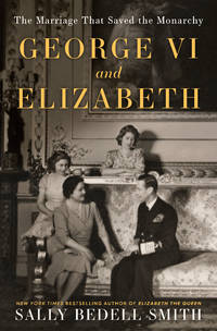 George VI and Elizabeth: The Marriage That Saved the Monarchy