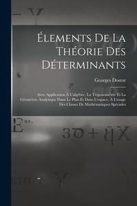 Élements De La Théorie Des Déterminants: Avec Application Á L'algèbre, La Trigonométrie Et...