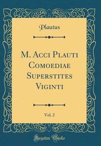 M. Acci Plauti Comoediae Superstites Viginti, Vol. 2 (Classic Reprint) (Latin Edition)