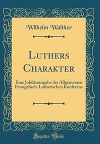 Luthers Charakter: Eine Jubiläumsgabe der Allgemeinen Evangelisch-Lutherischen Konferenz...