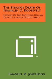 The Strange Death of Franklin D. Roosevelt: History of the Roosevelt-Delano Dynasty,...
