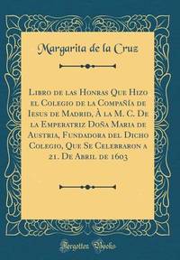 Libro de las Honras Que Hizo el Colegio de la Compañía de Iesus de Madrid, À la M. C. De la...