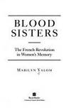 Blood Sisters : The French Revolution in Women&#039;s Memory by Marilyn Yalom - 1993