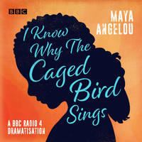 I Know Why the Caged Bird Sings: A BBC Radio 4 dramatisation by Maya Angelou