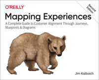 Mapping Experiences: A Complete Guide to Customer Alignment Through Journeys, Blueprints, and...