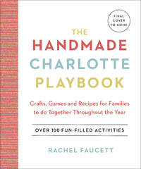 The Handmade Charlotte Playbook: Crafts, Games and Recipes for Families to do Together Throughout the Year by Faucett, Rachel