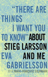 There Are Things I Want You to Know&quot; about Stieg Larsson and Me by Gabrielsson, Eva - 2011-06-21