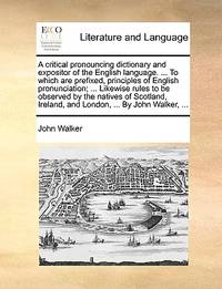 A critical pronouncing dictionary and expositor of the English language. ... To which are...
