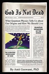 God Is Not Dead: What Quantum Physics Tells Us about Our Origins and How We Should Live