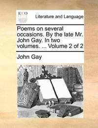 Poems on several occasions. By the late Mr. John Gay. In two volumes. ... Volume 2 of 2