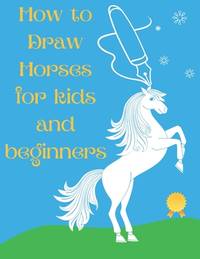 How to Draw Horses and Ponies for Kids and Beginners: An Easy STEP-BY-STEP Guide to Drawing...