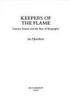 Keepers of the Flame Literary Estates and the Rise of Biography by Hamilton, Ian - 1992