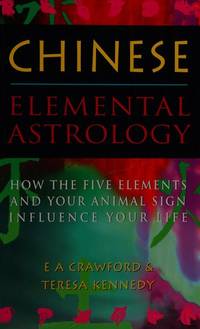 Chinese Elemental Astrology: How the Five Elements and Your Animal Sign Influence Your Life by E.A. Crawford, Teresa Kennedy - 08/27/1992