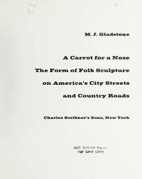 A carrot for a nose: The form of folk sculpture on America&#039;s city streets and country roads by M. J Gladstone - 1974