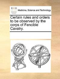 Certain Rules and Orders to Be Observed by the Corps of Fencible Cavalry