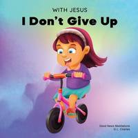With Jesus I Don't give Up: A Christian book for kids about perseverance, using a story from the...