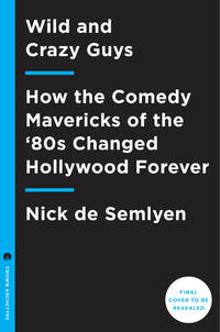 Wild and Crazy Guys: How the Comedy Mavericks of the '80s Changed Hollywood Forever