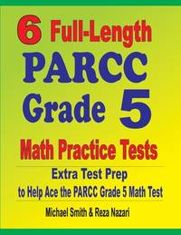 6 Full-Length PARCC Grade 5 Math Practice Tests: Extra Test Prep to Help Ace the PARCC Grade 5...