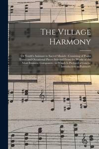 The Village Harmony: or Youth's Assistant to Sacred Musick: Consisting of Psalm Tunes and...