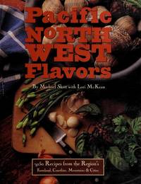 Pacific Northwest Flavors:  150 Recipes from the Region&#039;s Farmland, Coastline, Mountains and Cities by Skott, Michael; McKean, Lori - 1995