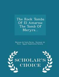The Rock Tombs Of El Amarna: The Tomb Of Meryra... - Scholar's Choice Edition