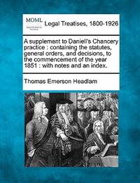 A Supplement to Daniell's Chancery Practice: Containing the Statutes, General Orders, and...