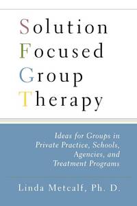 Solution Focused Group Therapy : Ideas for Groups in Private Practise, Schools,