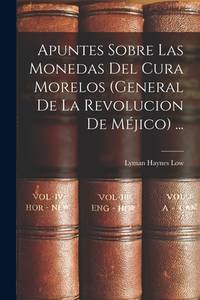 Apuntes Sobre Las Monedas Del Cura Morelos (General De La Revolucion De Méjico) ... (Spanish...