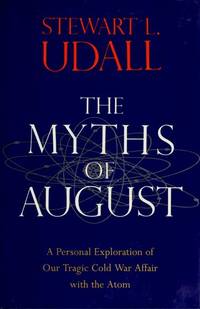 The Myths of August: A Personal Exploration of Our Tragic Cold War Affair with the Atom by Stewart L. Udall - 1994-05-17