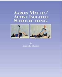 Aaron Mattes&#039; Active Isolated Stretching by Aaron L. Mattes; Judy I. Mattes [Editor]; Lance A. Mattes [Illustrator]; - 2012-11-01