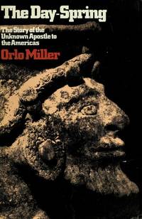 THE DAY-SPRING:The story of the unknown apostle to the Americas by Orlo MILLER - First Edition - 1976 - from Ganymede International (SKU: 7278)