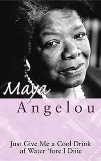 Just Give Me a Cool Drink of Water: 'Fore I Diiie: The Poetry of Maya Angelou.