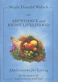 Neale Donald Walsch on Abundance and Right Livelihood: Applications for Living series