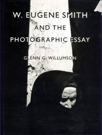 W. Eugene Smith and the Photographic Essay by Glenn Gardner Willumson