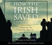 How the Irish Saved Civilization: The Untold Story of Ireland&#039;s Heroic Role from the Fall of Rome to the Rise of Medieval Europe by Cahill, Thomas