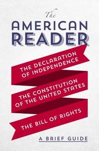 The American Reader: A Brief Guide to the Declaration of Independence, the Constitution of the...