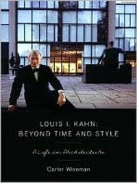 Louis I. Kahn: Beyond Time and Style: A Life in Architecture