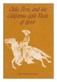 Chile Peru and the California Gold Rush of 1849 de Jay Monaghan - 1973-06