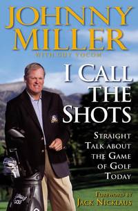 I Call the Shots: Straight Talk About the Game of Golf Today by Miller, Johnny - 2004