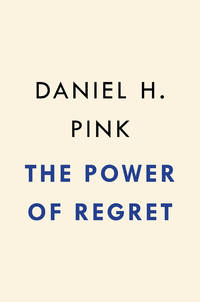 The Power of Regret: How Looking Backward Moves Us Forward