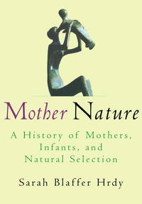 Mother Nature: A History of Mothers, Infants, and Natural Selection